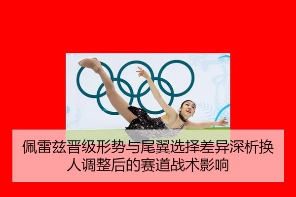佩雷兹晋级形势与尾翼选择差异深析换人调整后的赛道战术影响