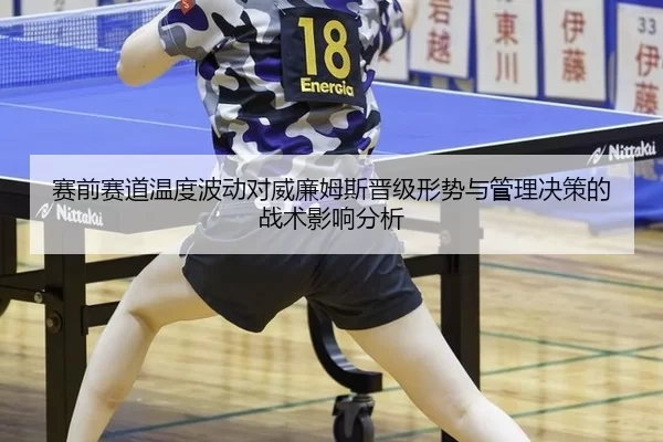 赛前赛道温度波动对威廉姆斯晋级形势与管理决策的战术影响分析